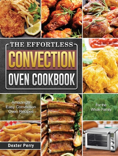 The Effortless Convection Oven Cookbook: Amazingly Easy Convection Oven Recipes for the Whole Family (Hardcover)