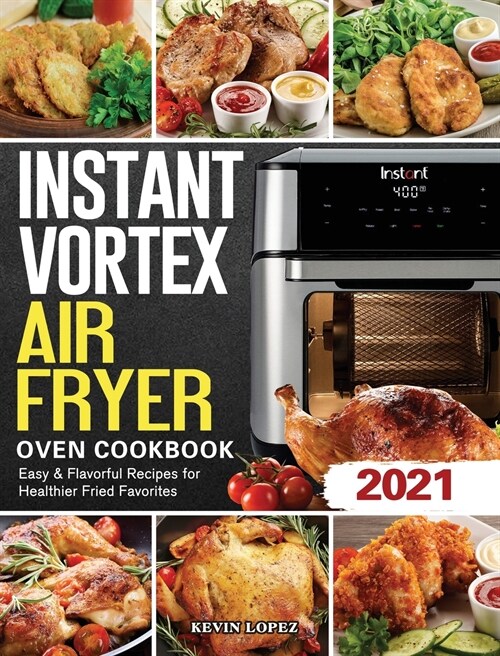 Instant Vortex Air Fryer Oven Cookbook 2021: Easy & Flavorful Recipes for Healthier Fried Favorites (Hardcover)