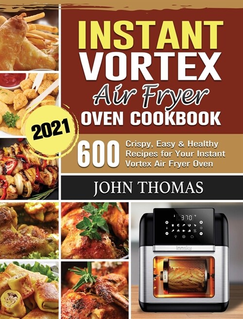 Instant Vortex Air Fryer Oven Cookbook 2021: 600 Crispy, Easy & Healthy Recipes for Your Instant Vortex Air Fryer Oven (Hardcover)