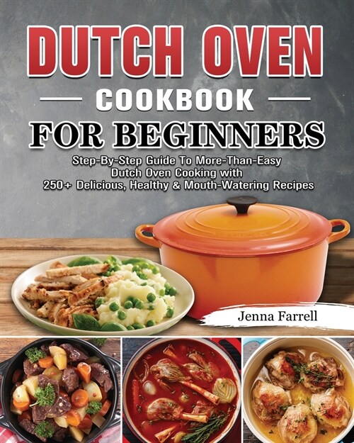 Dutch Oven Cookbook For Beginners: Step-By-Step Guide To More-Than-Easy Dutch Oven Cooking with 250+ Delicious, Healthy & Mouth-Watering Recipes (Paperback)