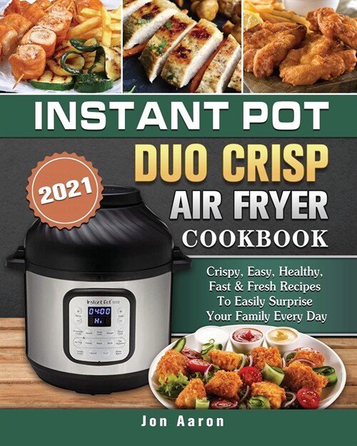 Instant Pot Duo Crisp Air Fryer Cookbook 2021: Crispy, Easy, Healthy, Fast & Fresh Recipes To Easily Surprise Your Family Every Day (Paperback)