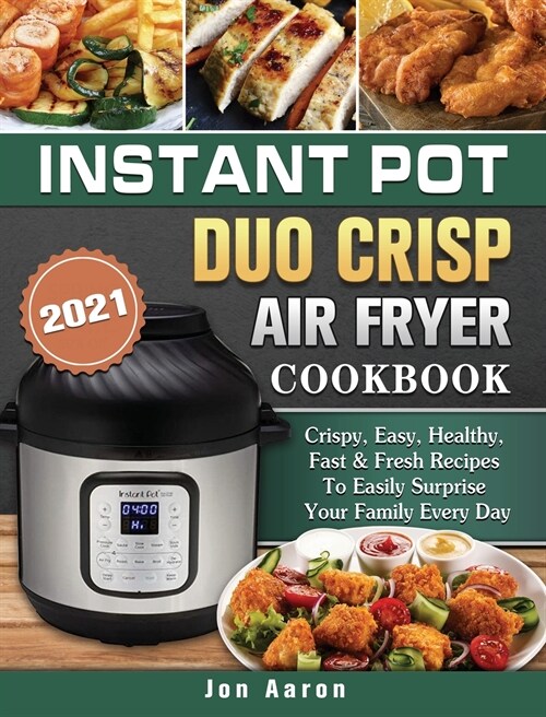 Instant Pot Duo Crisp Air Fryer Cookbook 2021: Crispy, Easy, Healthy, Fast & Fresh Recipes To Easily Surprise Your Family Every Day (Hardcover)