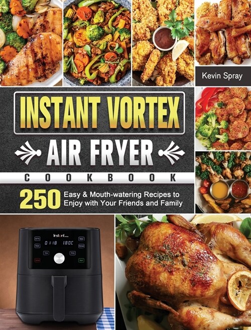Instant Vortex Air Fryer Cookbook: 250 Easy & Mouth-watering Recipes to Enjoy with Your Friends and Family (Hardcover)