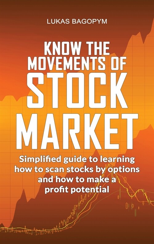 Know the Movements of Stock Market: Simplified Guide to Learning How to Scan Stocks by Option and How To Make a Profit Potential (Hardcover)