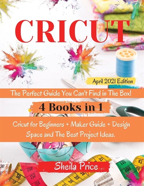 Cricut: The Perfect Guide You Cant Find in The Box! The Bible: - 4 books in 1 - Cricut for Beginners + Maker Guide + Design S (Paperback)