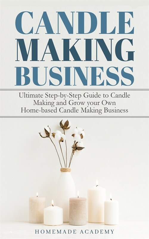 Candle Making Business: The Ultimate Step-by-Step Guide to Candle Making and Grow your Own Home-based Candle Making Business (Paperback)