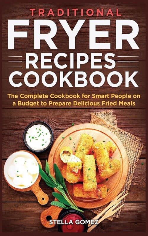 Traditional Fryer Recipes Cookbook: The Complete Cookbook for Smart People on a Budget to Prepare Delicious Fried Meals (Hardcover)