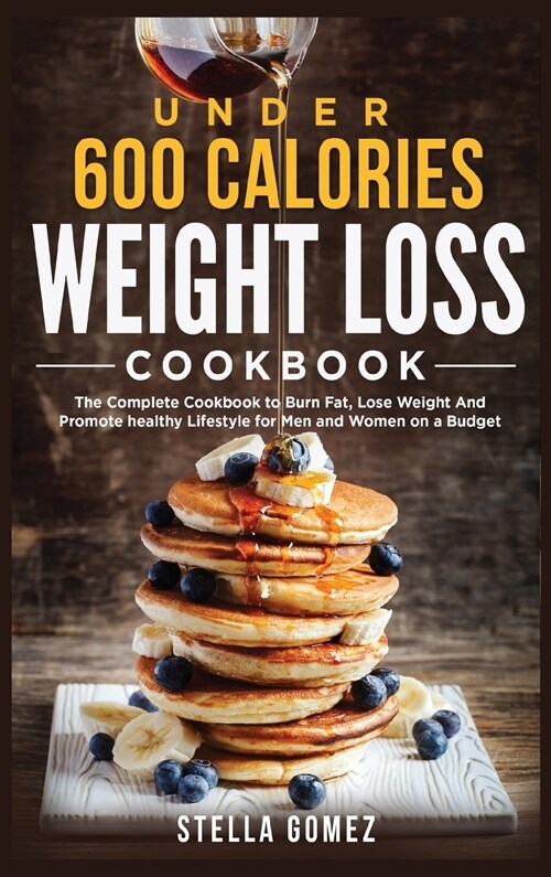 Under 600 Calories Weight Loss Cookbook: The Complete Cookbook to Burn Fat, Lose Weight And Promote healthy Lifestyle for Men and Women on a Budget (Hardcover)