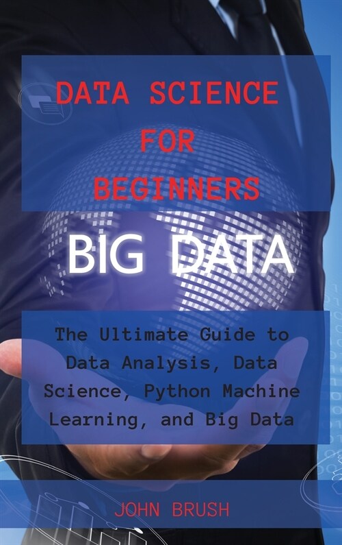 Data Science for Beginners: The Ultimate Guide to Data Analysis, Data Science, Python Machine Learning, and Big Data (Hardcover)