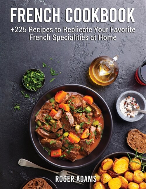 French Cookbook: +225 Recipes to Replicate Your Favorite French Specialities at Home (Paperback)