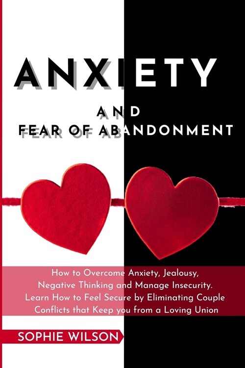 Anxiety and Fear of Abandonment: How to Overcome Anxiety, Jealousy, Negative Thinking and Manage Insecurity. Learn How to Feel Secure by Eliminating C (Paperback)