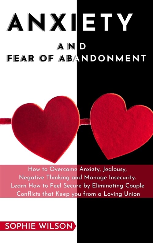 Anxiety and Fear of Abandonment: How to Overcome Anxiety, Jealousy, Negative Thinking and Manage Insecurity. Learn How to Feel Secure by Eliminating C (Hardcover)