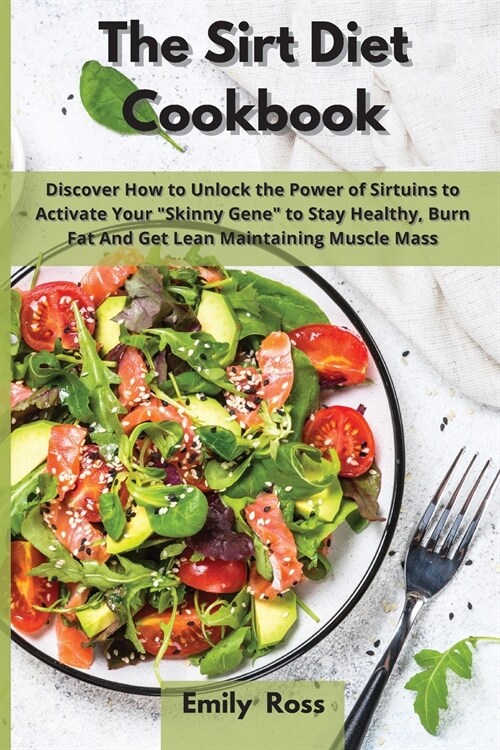 The Sirt Diet Cookbook: Discover How to Unlock the Power of Sirtuins to Activate Your Skinny Gene to Stay Healthy, Burn Fat And Get Lean Maint (Paperback)