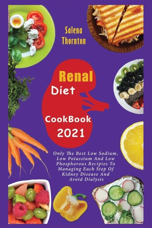 Renal Diet Cookbook 2021: Only the Best Low Sodium, Low Potassium And Low Phosphorous Recipes To Managing Each Step Of Kidney Disease And Avoid (Paperback)