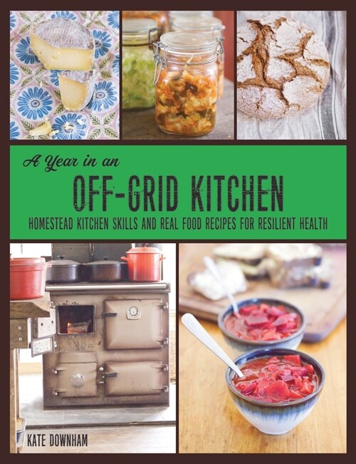 A Year in an Off-Grid Kitchen: Homestead Kitchen Skills and Real Food Recipes for Resilient Health (Paperback)