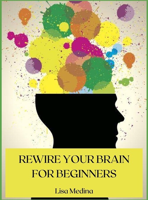 Rewire Your Brain for Beginners: Manage Stress and Change Your Approach to Life with Positive Thinking. (Hardcover)