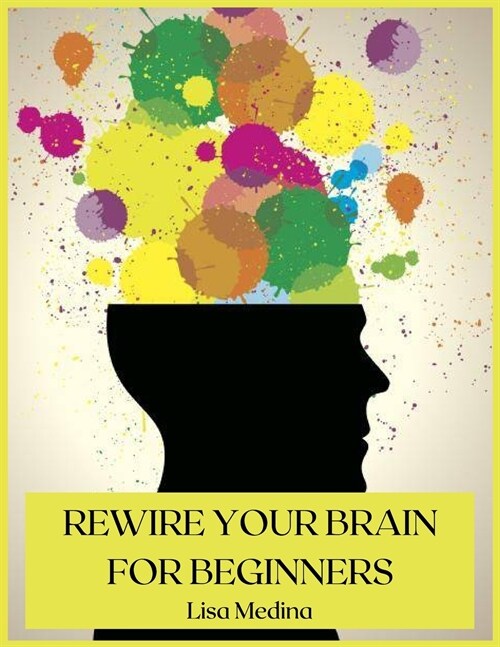 Rewire Your Brain for Beginners: Manage Stress and Change Your Approach to Life with Positive Thinking. (Paperback)