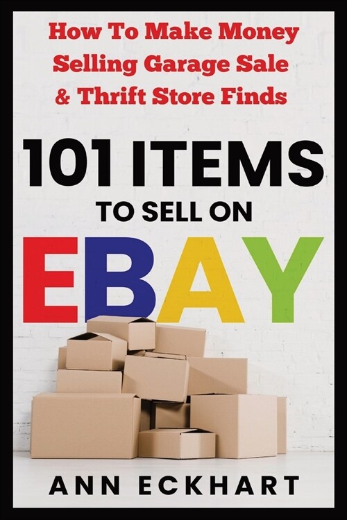 101 Items To Sell On Ebay: How to Make Money Selling Garage Sale & Thrift Store Finds (Paperback)