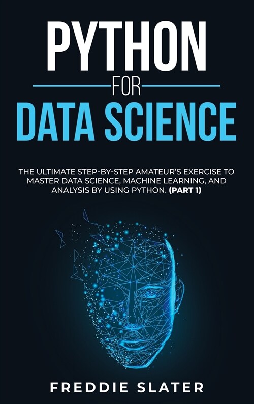 Python for Data Science: The Ultimate Step-By-Step Amateurs Exercise to Master Data Science, Machine Learning, and Analysis by Using Python. ( (Hardcover)