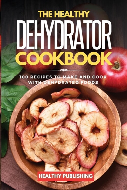 The Healthy Dehydrator Cookbook: 100 Recipes to Make and Cook with Dehydrated Foods (Paperback)