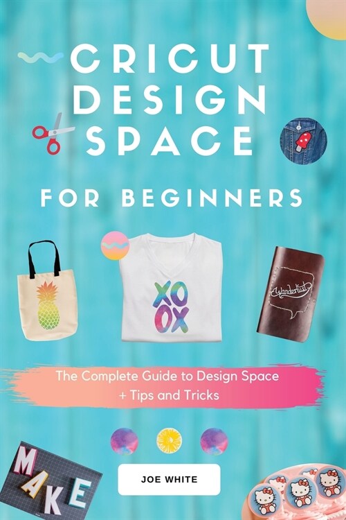 Cricut Design Space For Beginners: A Complete Guide To Design Space + Tips And Tricks (Paperback)