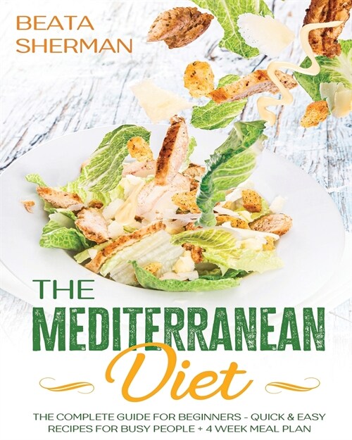 The Mediterranean Diet: The Complete Guide for Beginners - Quick & Easy Recipes for Busy People + 4 Week Meal Plan (Paperback)