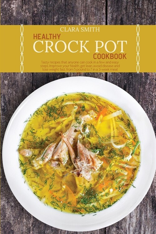 Healthy Crock Pot Cookbook: Tasty recipes that anyone can cook in a few and easy steps. Improve your health, get lean, avoid disease and lose weig (Paperback)