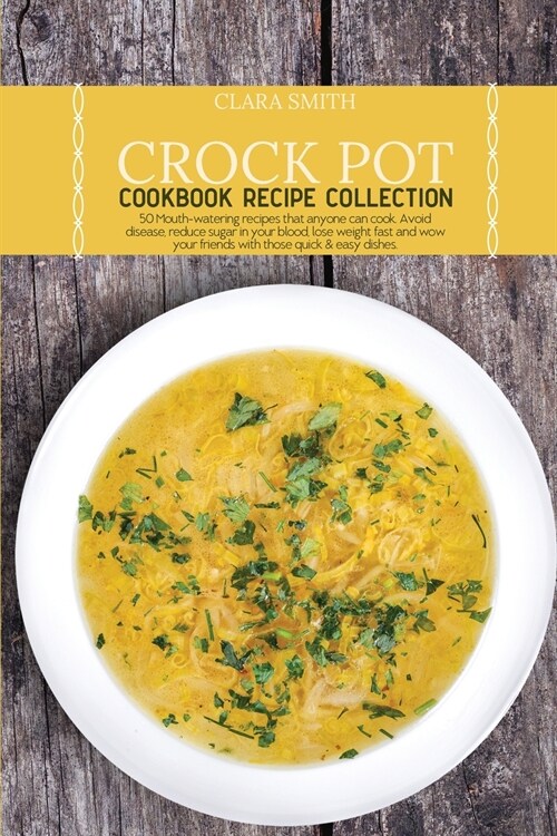 Crock Pot Cookbook Recipe Collection: 50 Mouth-watering recipes that anyone can cook. Avoid disease, reduce sugar in your blood, lose weight fast and (Paperback)