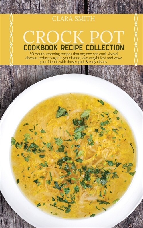 Crock Pot Cookbook Recipe Collection: 50 Mouth-watering recipes that anyone can cook. Avoid disease, reduce sugar in your blood, lose weight fast and (Hardcover)