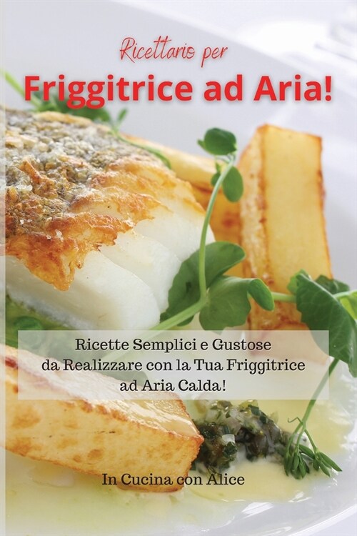 Ricettario per Friggitrice ad Aria! Air Fryer Cookbook (Italian Version): Ricette Semplici e Gustose da Realizzare con la Tua Friggitrice ad Aria Cald (Paperback)