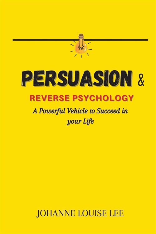 Persuasion and Reverse Psychology: A powerful Vehicle to Succeed in your Life (Paperback)