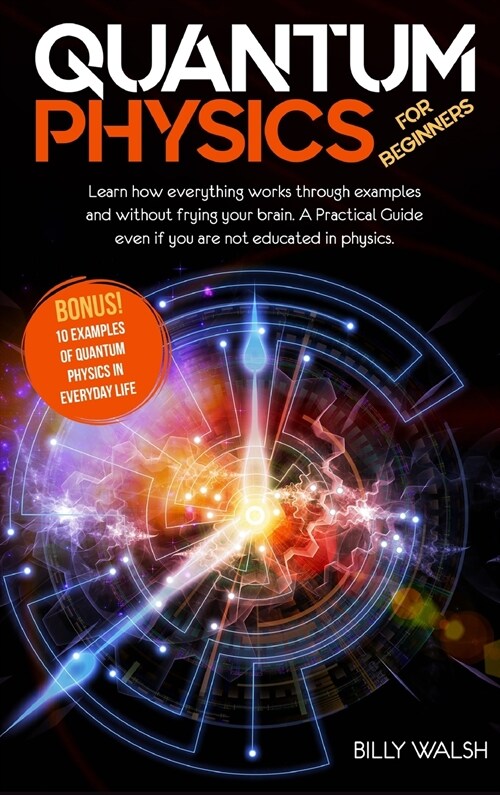 Quantum Physics For Beginners: Learn how everything works through examples and without frying your brain. A Practical Guide even if you are not educa (Hardcover)