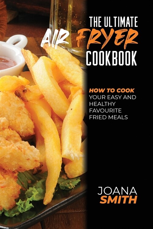 The Ultimate Air Fryer Cookbook: How To Cook Your Easy And Healthy Favourite Fried Meals (Paperback)