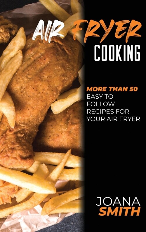 Air Fryer Cooking: More Than 50 Easy to Follow Recipes For Your Air Fryer (Hardcover)