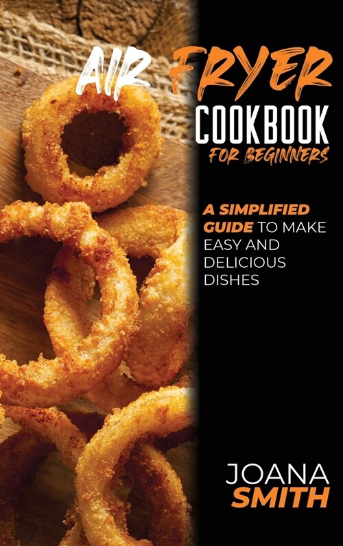 Air Fryer Cookbook for Beginners: A Simplified Guide To Make Easy And Delicious Dishes (Hardcover)