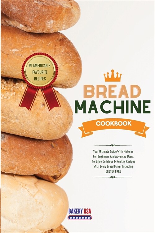 Bread Machine Cookbook #1 Americans Favourite Recipes: Your Ultimate Guide With Pictures For Beginners And Advanced Users To Enjoy Delicious & Health (Paperback)