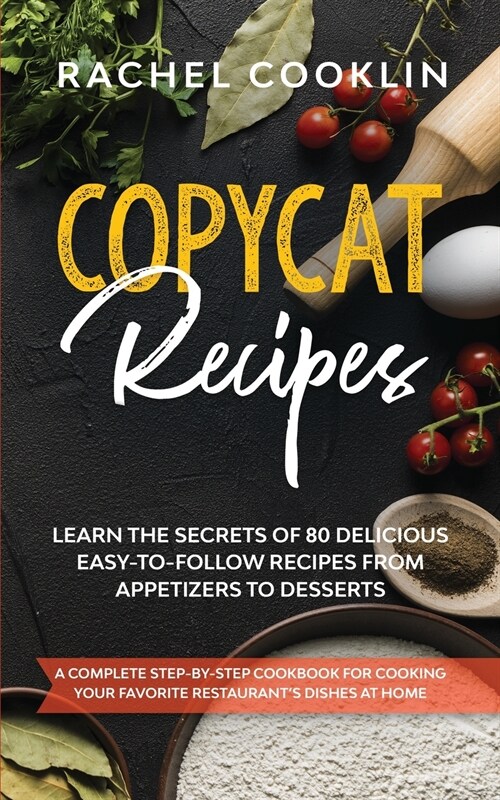 Copycat Recipes: A Complete Step-By-Step Cookbook for Cooking Your Favorite Restaurants Dishes at Home. Learn the Secrets of 80 Delici (Paperback)