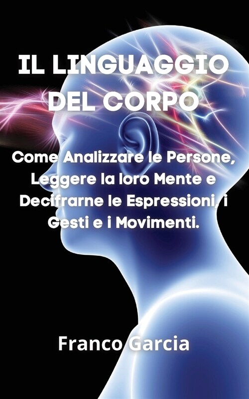 Il Linguaggio del Corpo: Come Analizzare le Persone, Leggere la loro Mente e Decifrarne le Espressioni, i Gesti e i Movimenti (Paperback)