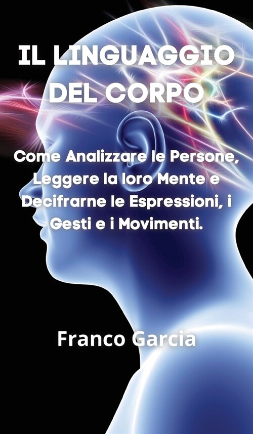 Il Linguaggio del Corpo: Come Analizzare le Persone, Leggere la loro Mente e Decifrarne le Espressioni, i Gesti e i Movimenti (Hardcover)