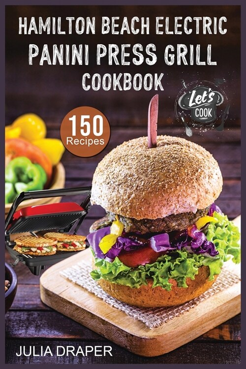 Hamilton Beach Electric Panini Press Grill Cookbook: 150 Easy, Tasty and Healthy Panini Press Recipes. Enjoy Sandwiches, Burgers, Omelets and much mor (Paperback)