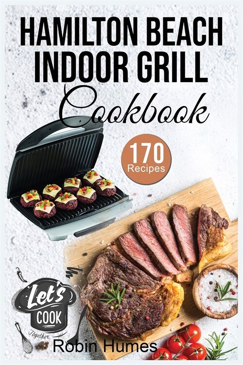 Hamilton Beach Indoor Grill Cookbook: 170 Easy and Unique Recipes to Grilling Mouthwatering Foods. Cook smokeless for beginners. (Paperback)
