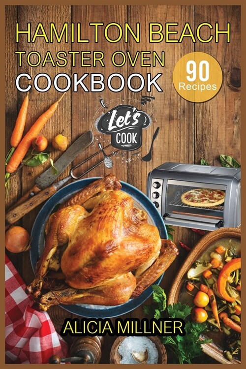 Hamilton Beach Toaster Oven Cookbook: 90 Foolproof Recipes for Quicker, Healthier and More Delicious Meals that anyone can Cook. (Paperback)
