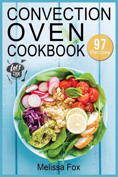 Convection Oven Cookbook: 97 Crispy, Quick and Delicious Convection Oven Recipes that anyone can cook. (Paperback)