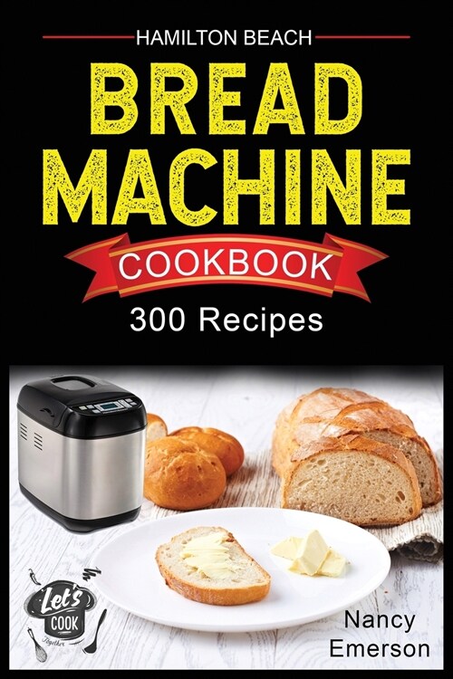 Hamilton Beach Bread Machine Cookbook: 300 Delicious and Healthy Bread Recipes to Make Fragrant, Tasty and Fresh Homemade Bread for any Occasion. (Paperback)