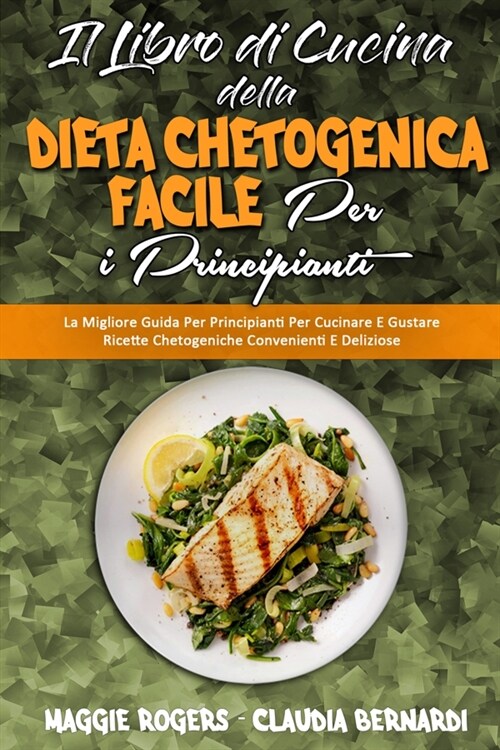 Il Libro di Cucina della Dieta Chetogenica Facile per I Principianti: La Migliore Guida Per Principianti Per Cucinare E Gustare Ricette Chetogeniche C (Paperback)