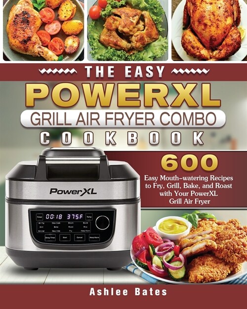 The Easy PowerXL Grill Air Fryer Combo Cookbook: 600 Easy Mouth-watering Recipes to Fry, Grill, Bake, and Roast with Your PowerXL Grill Air Fryer (Paperback)