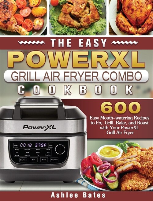 The Easy PowerXL Grill Air Fryer Combo Cookbook: 600 Easy Mouth-watering Recipes to Fry, Grill, Bake, and Roast with Your PowerXL Grill Air Fryer (Hardcover)