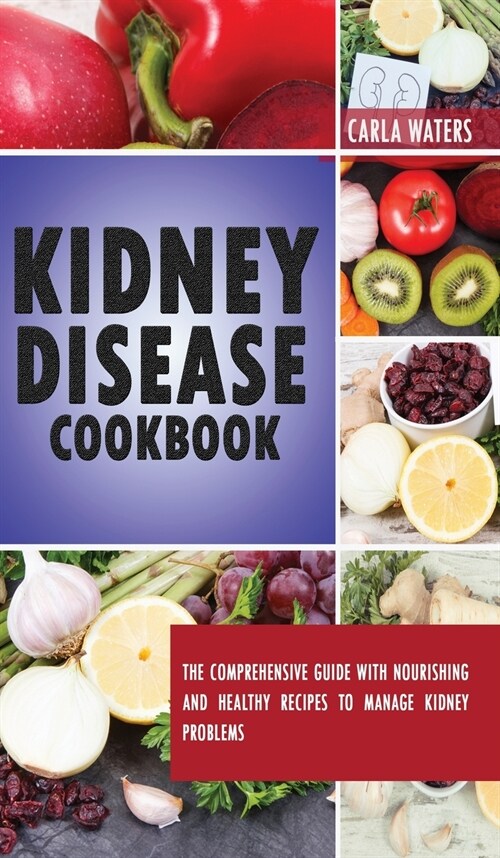 Kidney Disease Cookbook: The Comprehensive Guide With Nourishing And Healthy Recipes To Manage Kidney Problems (Hardcover)
