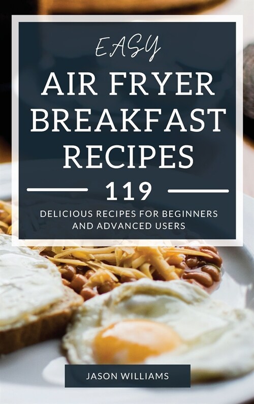 Easy Air Fryer Breakfast Recipes: 119 Delicious Recipes for Beginners and Advanced Users (Hardcover)