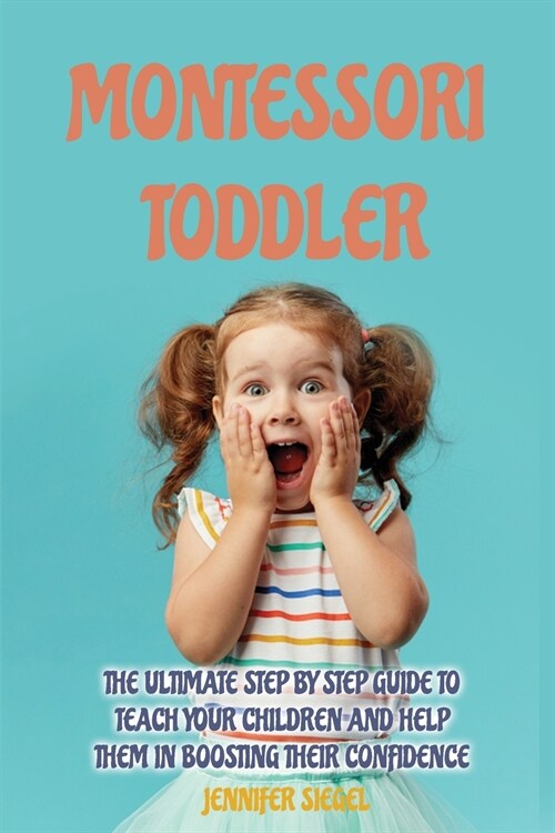 Montessori Toddler: The Ultimate Step by Step Guide to Teach Your Children and Help Them in Boosting Their Confidence (Paperback)